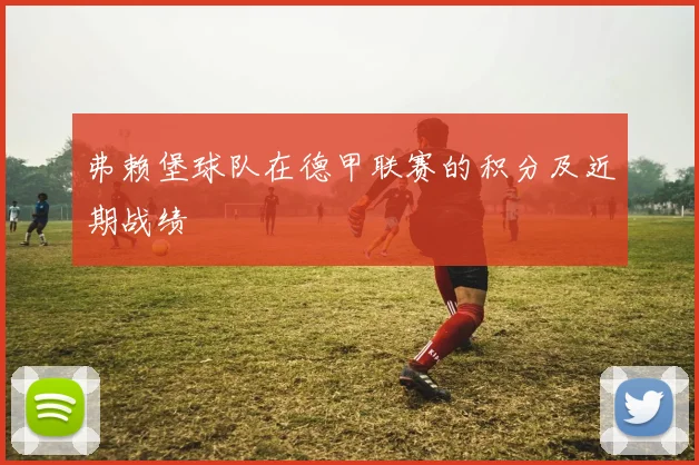 弗赖堡球队在德甲联赛的积分及近期战绩