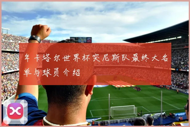 年卡塔尔世界杯突尼斯队最终大名单与球员介绍