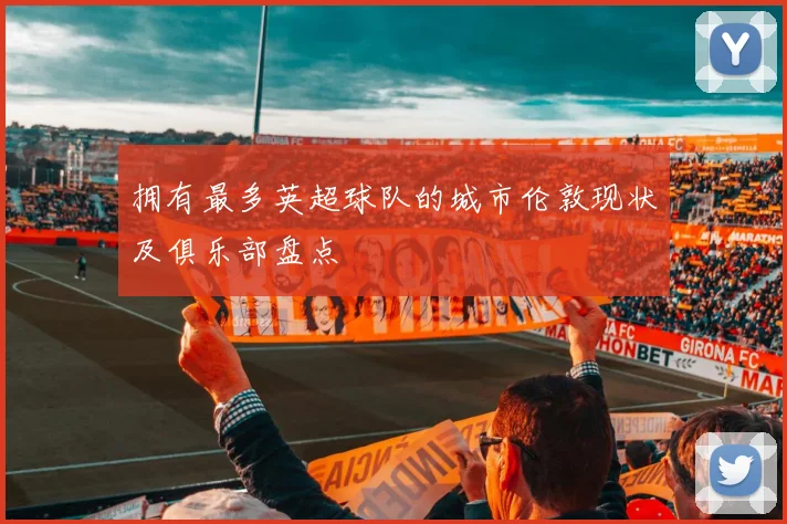 拥有最多英超球队的城市伦敦现状及俱乐部盘点