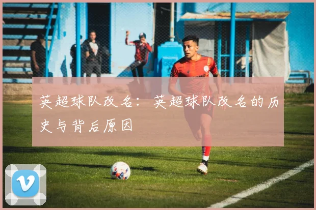 英超球队改名：英超球队改名的历史与背后原因