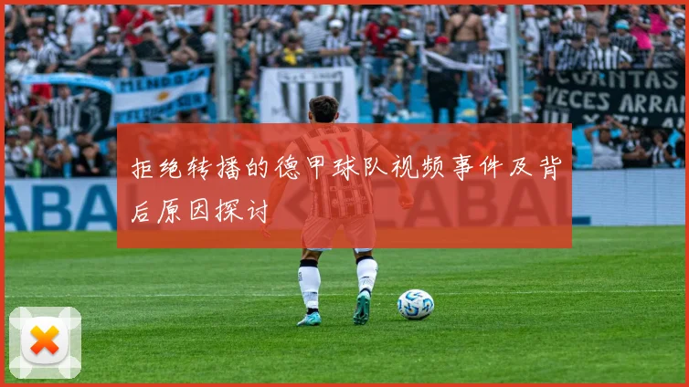 拒绝转播的德甲球队视频事件及背后原因探讨